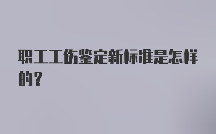 职工工伤鉴定新标准是怎样的？