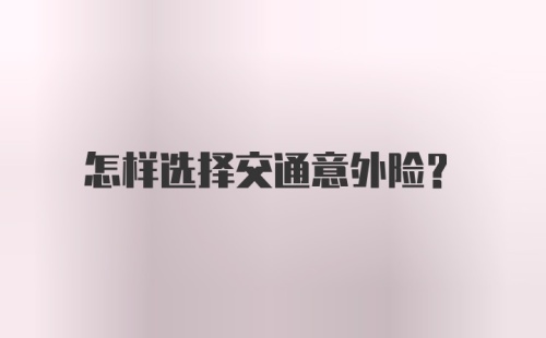 怎样选择交通意外险?