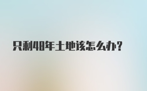 只剩48年土地该怎么办？