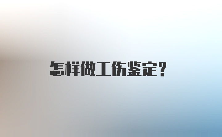 怎样做工伤鉴定？