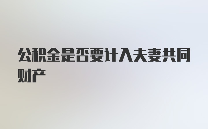 公积金是否要计入夫妻共同财产