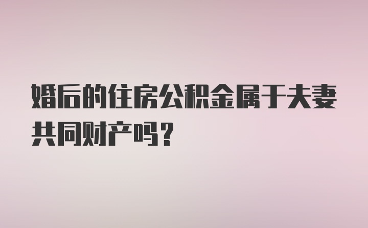 婚后的住房公积金属于夫妻共同财产吗？