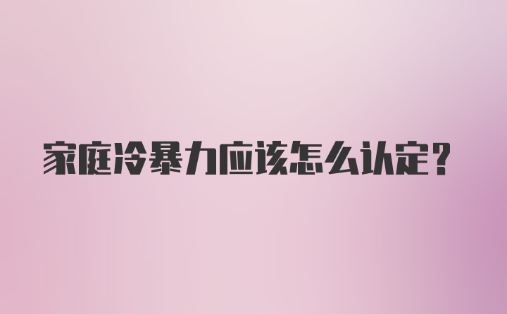 家庭冷暴力应该怎么认定？