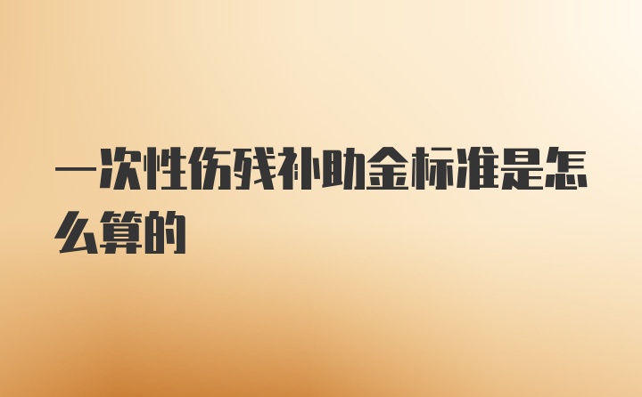 一次性伤残补助金标准是怎么算的