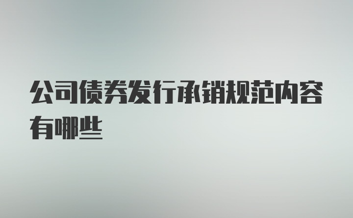 公司债券发行承销规范内容有哪些