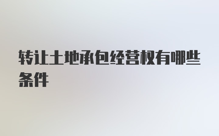 转让土地承包经营权有哪些条件