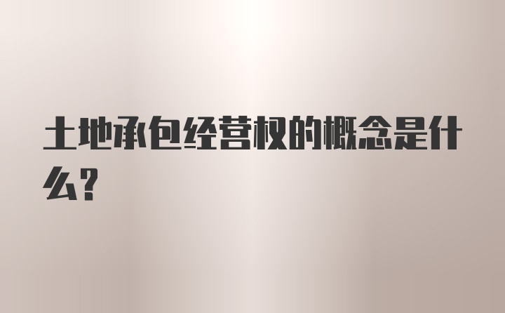 土地承包经营权的概念是什么？