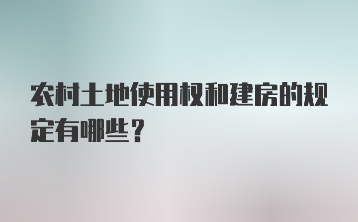 农村土地使用权和建房的规定有哪些？