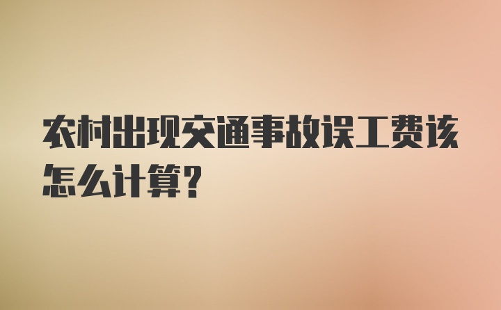 农村出现交通事故误工费该怎么计算？