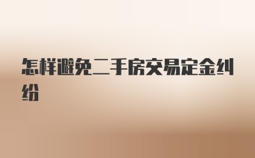 怎样避免二手房交易定金纠纷