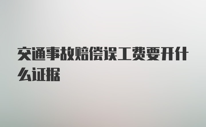 交通事故赔偿误工费要开什么证据