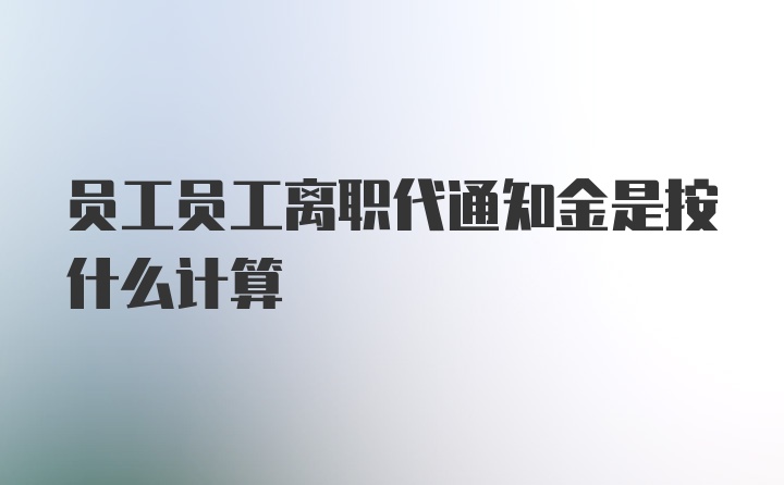 员工员工离职代通知金是按什么计算