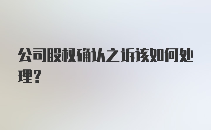 公司股权确认之诉该如何处理？