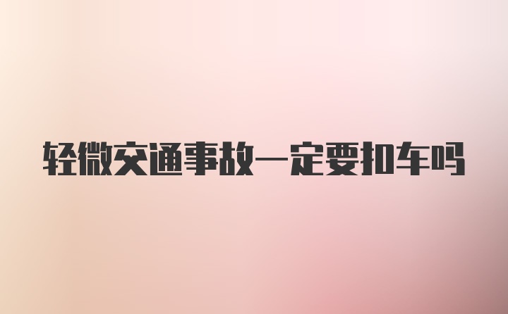 轻微交通事故一定要扣车吗