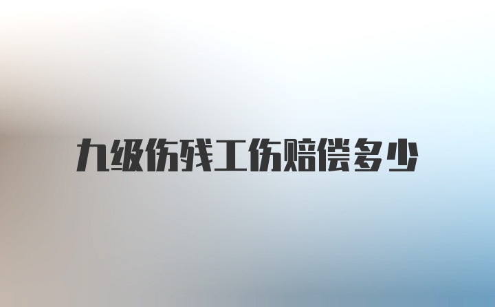 九级伤残工伤赔偿多少