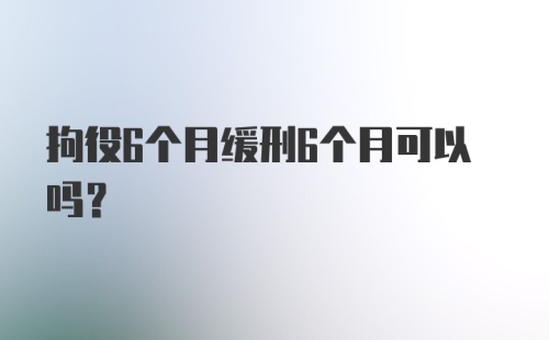 拘役6个月缓刑6个月可以吗?