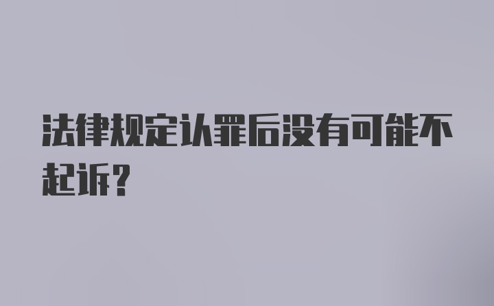 法律规定认罪后没有可能不起诉？