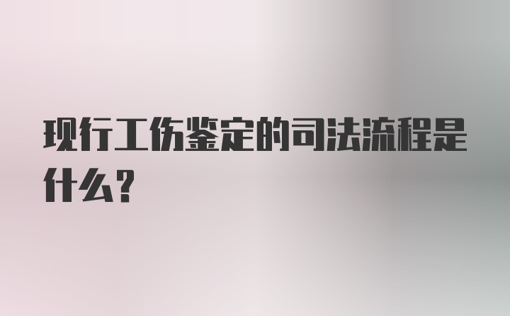 现行工伤鉴定的司法流程是什么？