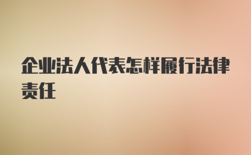 企业法人代表怎样履行法律责任