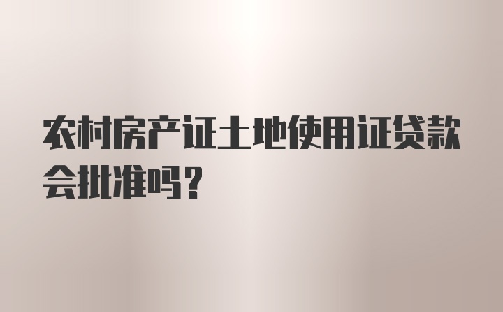 农村房产证土地使用证贷款会批准吗？