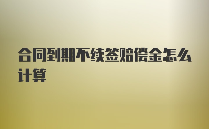 合同到期不续签赔偿金怎么计算