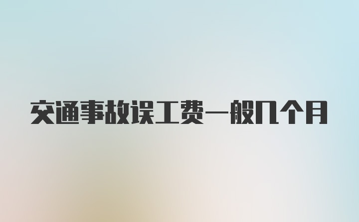 交通事故误工费一般几个月