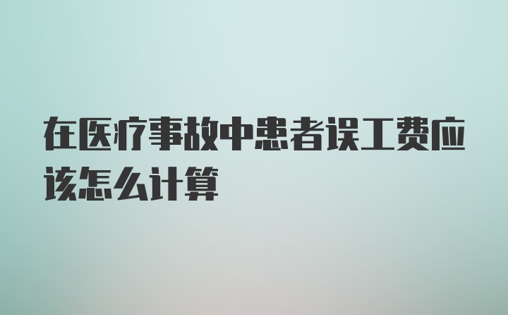 在医疗事故中患者误工费应该怎么计算