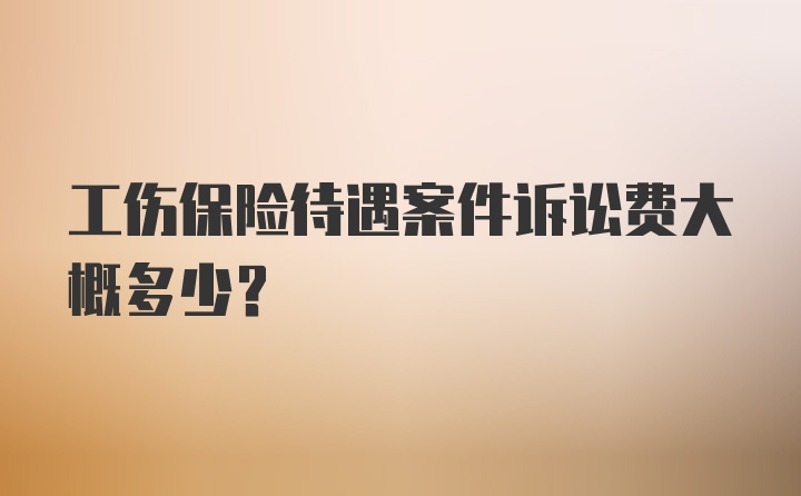 工伤保险待遇案件诉讼费大概多少？