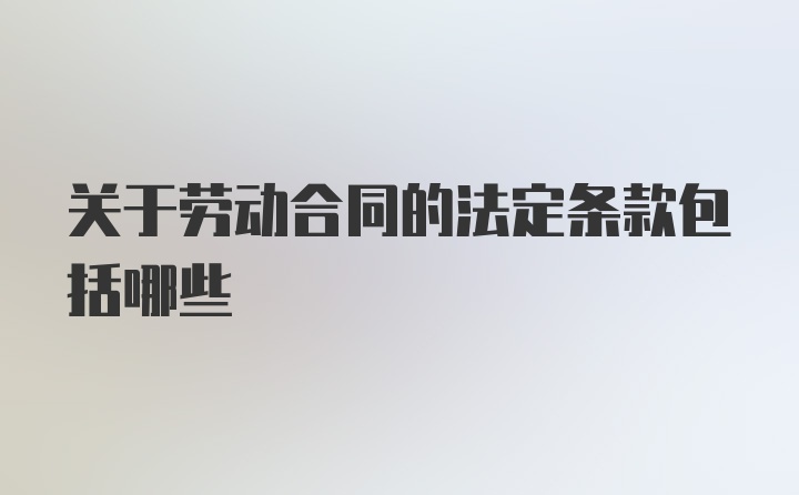 关于劳动合同的法定条款包括哪些