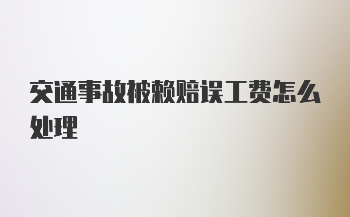 交通事故被赖赔误工费怎么处理