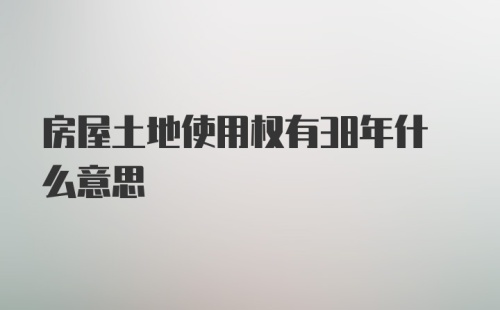 房屋土地使用权有38年什么意思