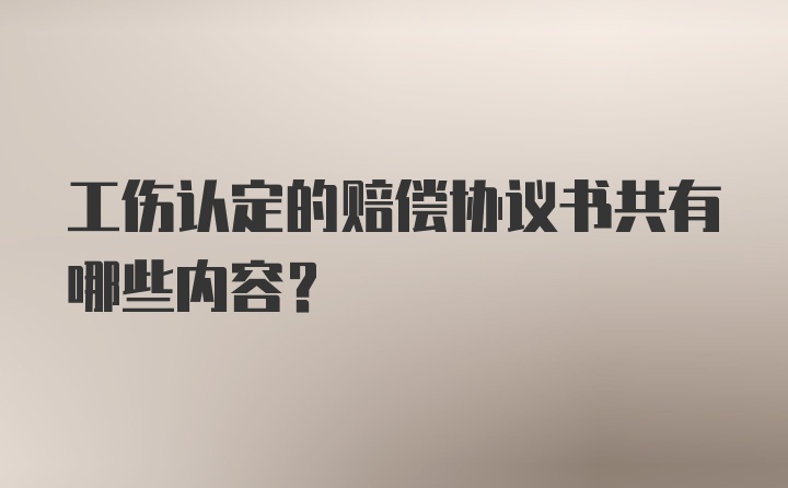 工伤认定的赔偿协议书共有哪些内容?