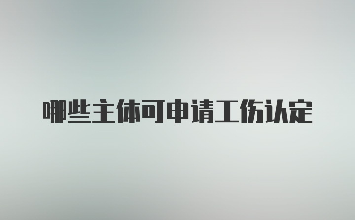 哪些主体可申请工伤认定