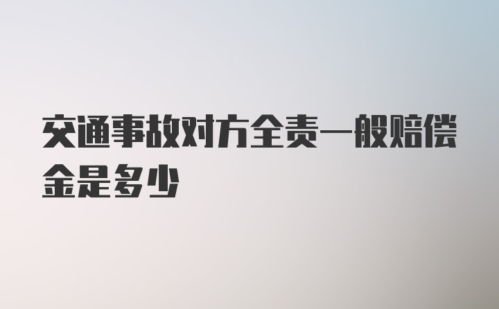 交通事故对方全责一般赔偿金是多少