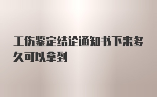 工伤鉴定结论通知书下来多久可以拿到