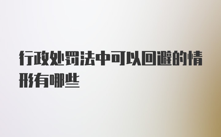 行政处罚法中可以回避的情形有哪些