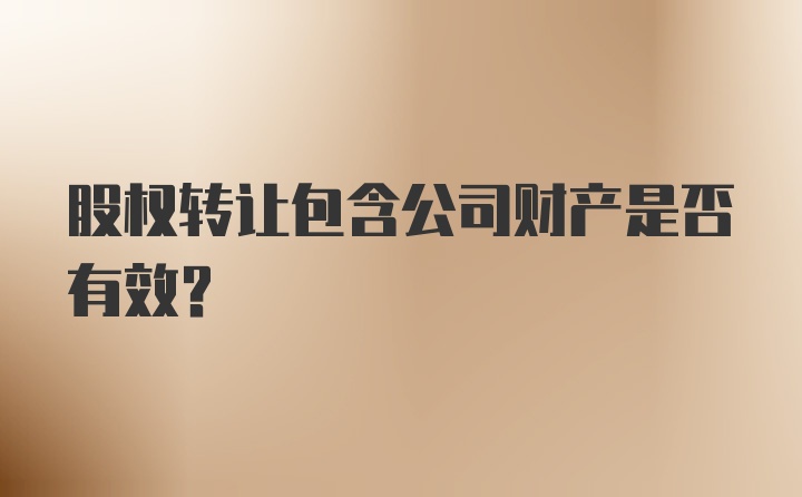 股权转让包含公司财产是否有效?