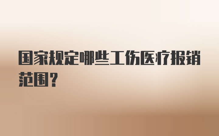 国家规定哪些工伤医疗报销范围？