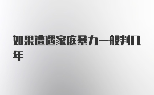 如果遭遇家庭暴力一般判几年