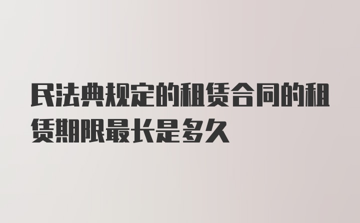 民法典规定的租赁合同的租赁期限最长是多久