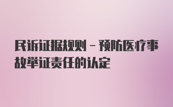 民诉证据规则-预防医疗事故举证责任的认定