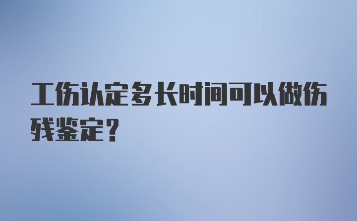 工伤认定多长时间可以做伤残鉴定？