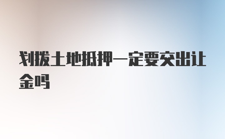 划拨土地抵押一定要交出让金吗