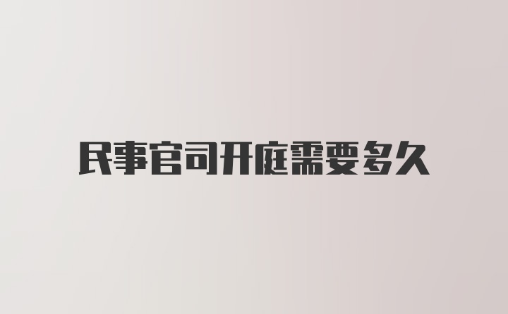 民事官司开庭需要多久