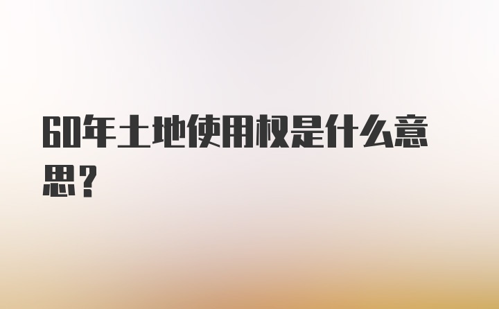 60年土地使用权是什么意思？