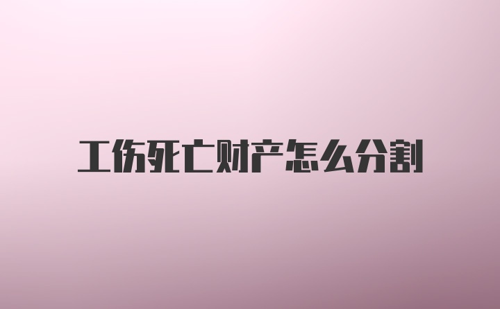 工伤死亡财产怎么分割