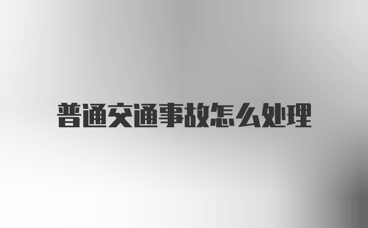 普通交通事故怎么处理