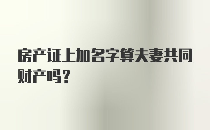 房产证上加名字算夫妻共同财产吗？