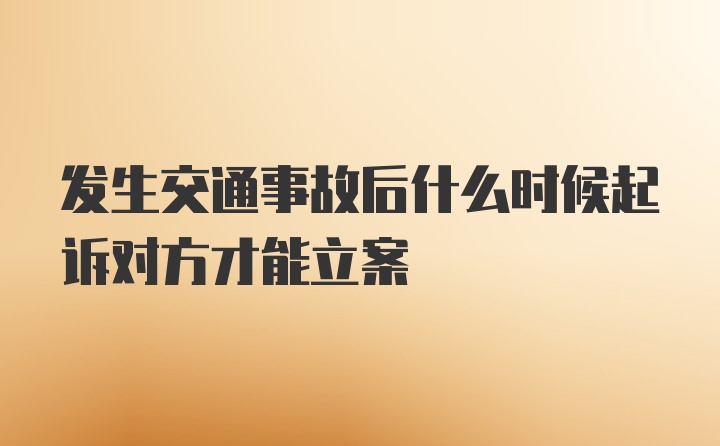 发生交通事故后什么时候起诉对方才能立案