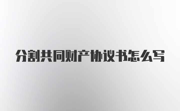 分割共同财产协议书怎么写